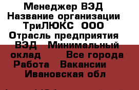 Менеджер ВЭД › Название организации ­ ТриЛЮКС, ООО › Отрасль предприятия ­ ВЭД › Минимальный оклад ­ 1 - Все города Работа » Вакансии   . Ивановская обл.